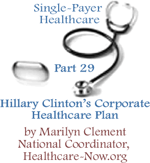 Hillary Clinton’s Corporate Healthcare Plan: Single-Payer Healthcare - Part 29 By Marilyn Clement, National Coordinator, Healthcare-NOW