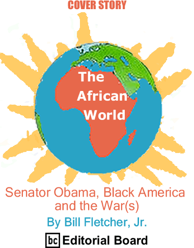 Cover Story: Senator Obama, Black America and the War(s) - The African World By Bill Fletcher, Jr., BC Editorial Board