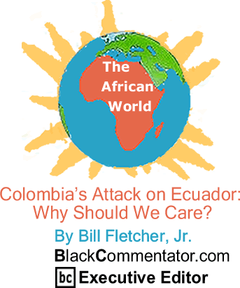 The Black Commentator - Colombia’s Attack on Ecuador:Why Should We Care? - The African World