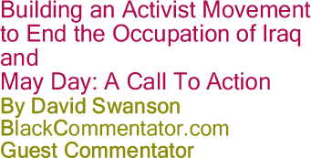 The Black Commentator - Building an Activist Movement to End the Occupation of Iraq and May Day: A Call To Action