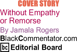 The Black Commentator - Cover Story: Without Empathy or Remorse