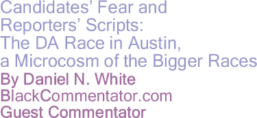 Candidates’ Fear and Reporters’ Scripts:The DA Race in Austin, a Microcosm of the Bigger Races