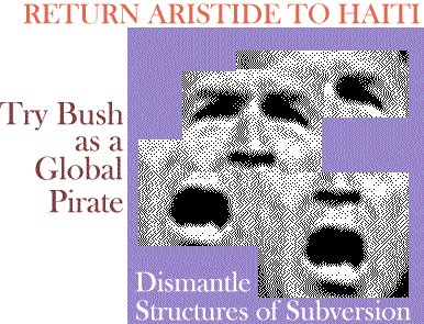 Return Aristide to Haiti - Try Bush as a Global Pirate - Dismantle Structures of Subversion
