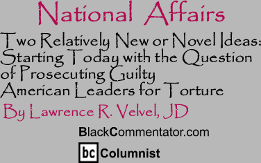 The Black Commentator - Two Relatively New or Novel Ideas: Starting Today with the Question of Prosecuting Guilty American Leaders for Torture - National Affairs