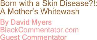 The BlackCommentator - Born with a Skin Disease?! - A Mother’s Whitewash