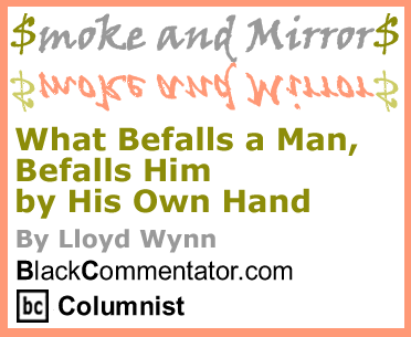 BlackCommentator.com - What Befalls a Man, Befalls Him by His Own Hand - Smoke and Mirrors