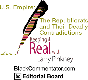 BlackCommentator.com - U.S. Empire: The Republicrats and Their Deadly Contradictions - Keeping it Real