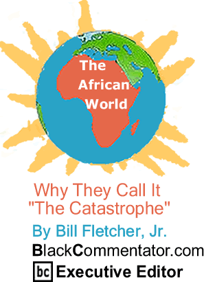 BlackCommentator.com - Why They Call It "The Catastrophe" - The African World