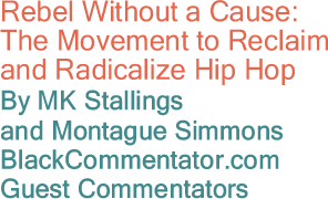 Rebel Without a Cause:  The Movement to Reclaim and Radicalize Hip Hop By MK Stallings and Montague Simmons, BlackCommentator.com Guest Commentators