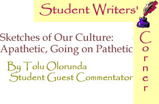 BlackCommentator.com - Sketches of Our Culture: Apathetic, Going on Pathetic - Student Writers’ Corner - By Tolu Olorunda - BlackCommentator.com Student Guest Commentator