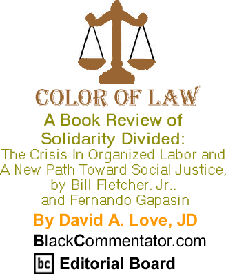 BlackCommentator.com - A Book Review of Solidarity Divided: The Crisis In Organized Labor and A New Path Toward Social Justice, by Bill Fletcher, Jr., and Fernando Gapasin - Color of Law - By David A. Love, JD - BlackCommentator.com Editorial Board