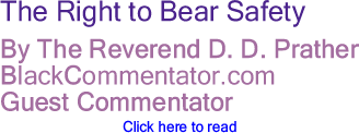 BlackCommentator.com - The Right to Bear Safety - By The Reverend D. D. Prather - BlackCommentator.com Guest Commentator