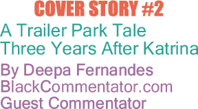 BlackCommentator.com - Cover Story - A Trailer Park Tale - Three Years After Katrina - By Deepa Fernandes - BlackCommentator.com Guest Commentator