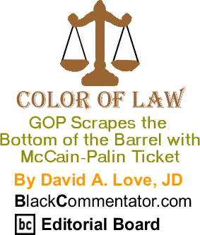BlackCommentator.com - GOP Scrapes the Bottom of the Barrel with McCain-Palin Ticket - Color of Law - By David A. Love, JD - BlackCommentator.com Editorial Board