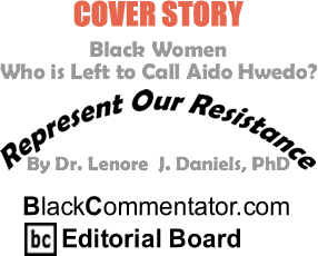Cover Story: Black Women - Who is Left to Call Aido Hwedo? - Represent Our Resistance By Dr. Lenore J. Daniels, PhD, BlackCommentator.com Editorial Board