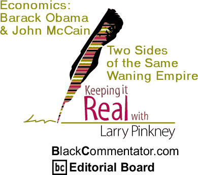 BlackCommentator.com - Economics: Barack Obama & John McCain - Two Sides of the Same Waning Empire - Keeping it Real - By Larry Pinkney - BlackCommentator.com Editorial Board