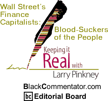 BlackCommentator.com - Wall Street’s Finance Capitalists: Blood Suckers of the People - Keeping it Real - By Larry Pinkney - BlackCommentator.com Editorial Board