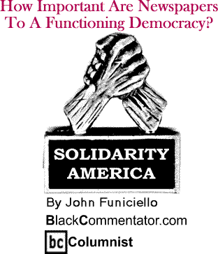How Important Are Newspapers To A Functioning Democracy? - Solidarity America By John Funiciello, BlackCommentator.com Columnist