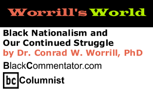 BlackCommentator.com - Black Nationalism and Our Continued Struggle - Worrill’s World  - By Dr. Conrad W. Worrill, PhD - BlackCommentator.com Columnist
