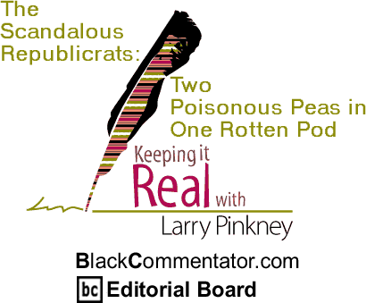 BlackCommentator.com - The Scandalous Republicrats: Two Poisonous Peas in One Rotten Pod - Keeping it Real - By Larry Pinkney - BlackCommentator.com Editorial Board