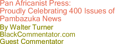 BlackCommentator.com - Pan Africanist Press:  Proudly Celebrating 400 Issues of Pambazuka News - By Walter Turner - BlackCommentator.com Guest Commentator