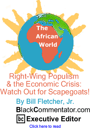 BlackCommentator.com - Right-Wing Populism & the Economic Crisis: Watch Out for Scapegoats! - The African World - By Bill Fletcher, Jr. - BlackCommentator.com Executive Editor