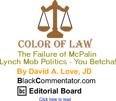 The Failure of McPalin Lynch Mob Politics - You Betcha! - Color of Law By David A. Love, JD, BlackCommentator.com Editorial Board