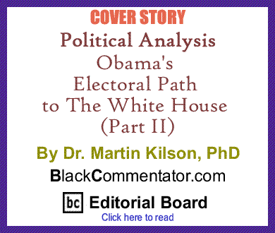 Cover Story: Political Analysis - Obama's Electoral Path to The White House (Part II) By Dr. Martin Kilson, PhD, BlackCommentator.com Editorial Board