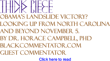 Obama’s landslide Victory? Looking up from North Carolina and Beyond November 5. - Think Piece By Dr. Horace G. Campbell, PhD, BlackCommentator.com Guest Commentator