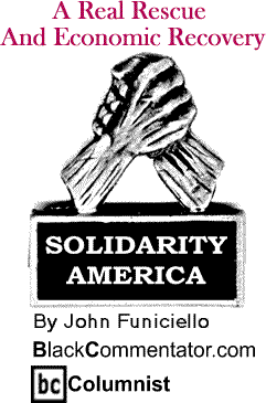 A Real Rescue And Economic Recovery - Solidarity America By John Funiciello, BlackCommentator.com Columnist