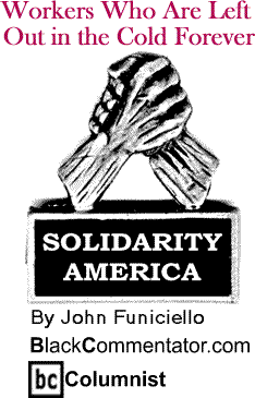 BlackCommentator.com - Workers Who Are Left Out in the Cold Forever - Solidarity America - By John Funiciello - BlackCommentator.com Columnist