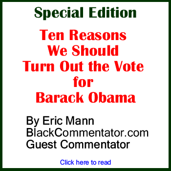 Special Edition - Ten Reasons We Should Turn Out the Vote for Barack Obama By Eric Mann, BlackCommenttor.com Guest Commentator 