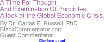 A Time For Thought And Examination Of Principles: A look at the Global Economic Crisis.By Dr. Carlos E. Russell, PhD, BlackCommentator.com Guest Commentator