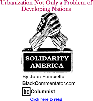 BlackCommentator.com - Urbanization Not Only a Problem of Developing Nations - Solidarity America - By John Funiciello - BlackCommentator.com Columnist