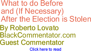 What to do Before and (If Necessary) After the Election is Stolen By Roberto Lovato, BlackCommentator.com Guest Commentator