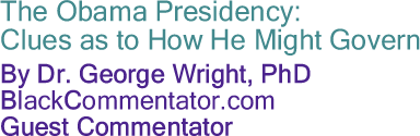 BlackCommentator.com - The Obama Presidency: Clues as to How He Might Govern - By Dr. George Wright - BlackCommentator.com Guest Commentator