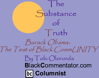 BlackCommentator.com - Barack Obama: The Test of Black CommUNITY - The Substance of Truth - By Tolu Olorunda - BlackCommentator.com Columnist
