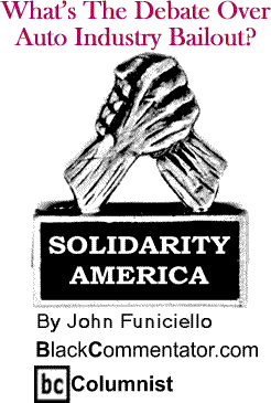 What’s The Debate Over Auto Industry Bailout? - Solidarity America By John Funiciello, BlackCommentator.com Columnist