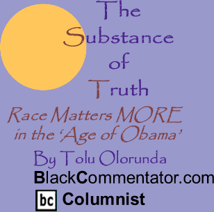 Race Matters MORE in the ‘Age of Obama’ - The Substance of Truth By Tolu Olorunda, BlackCommentator.com Columnist