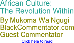 BlackCommentator.com - African Culture: The Revolution Within - By Mukoma Wa Ngugi - BlackCommentator.com Guest Commentator