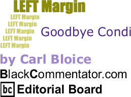 BlackCommentator.com - Goodbye Condi - Left Margin - By Carl Bloice - BlackCommentator.com Editorial Board