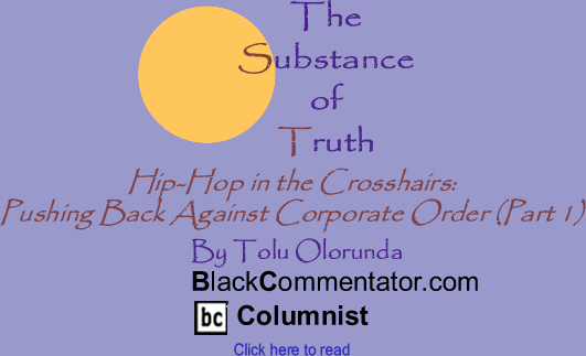 BlackCommentator.com - Hip-Hop in the Crosshairs: Pushing Back Against Corporate Order (Part 1) - The Substance of Truth - By Tolu Olorunda - BlackCommentator.com Columnist