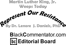 BlackCommentator.com - Martin Luther King, Jr. Weeps Today - Represent Our Resistance - By Dr. Lenore J. Daniels, PhD - lackCommentator.com Editorial Board