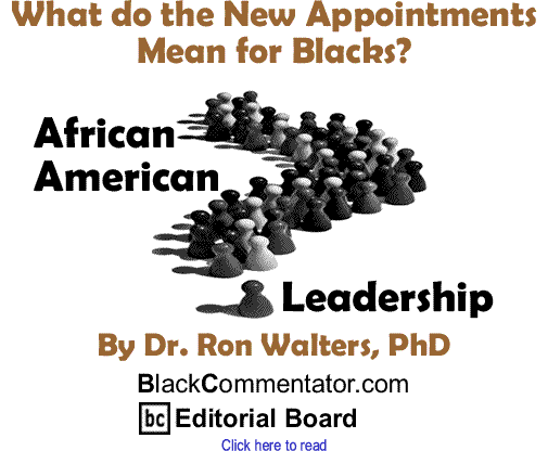What do the New Appointments Mean for Blacks? - African American Leadership By Dr. Ron Walters, PhD, BlackCommentator.com Editorial Board