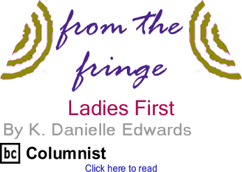 BlackCommentator.com - Ladies First - From the Fringe - By K. Danielle Edwards - BlackCommentator.com Columnist