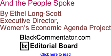 And the People Spoke By Ethel Long-Scott, Executive Director, Women’s Economic Agenda Project, BlackCommentator.com Editorial Board	