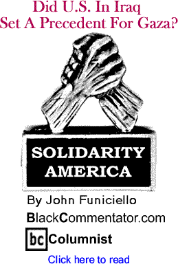 Did U.S. In Iraq Set A Precedent For Gaza? - Solidarity America By John Funiciello, BlackCommentator.com Columnist