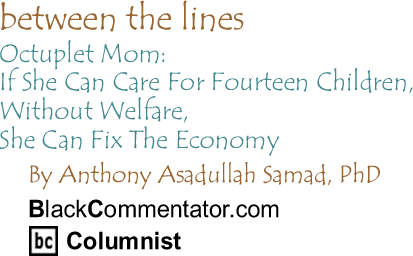 BlackCommentator.com - Octuplet Mom: If She Can Care For Fourteen Children, Without Welfare, She Can Fix The Economy - Between the Lines - By Dr. Anthony Asadullah Samad, PhD - BlackCommentator.com Columnist