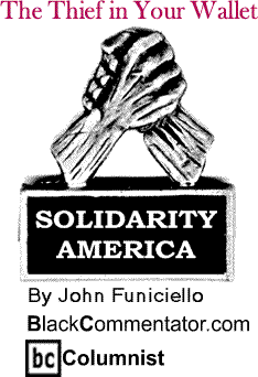 The Thief in Your Wallet - Solidarity America By John Funiciello, BlackCommentator.com Columnist
