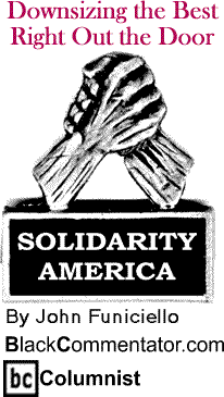 BlackCommentator.com - Downsizing the Best - Right Out the Door - Solidarity America - By John Funiciello - BlackCommentator.com Columnist